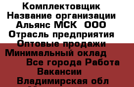 Комплектовщик › Название организации ­ Альянс-МСК, ООО › Отрасль предприятия ­ Оптовые продажи › Минимальный оклад ­ 32 000 - Все города Работа » Вакансии   . Владимирская обл.,Муромский р-н